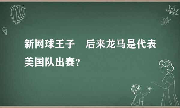 新网球王子 后来龙马是代表美国队出赛？