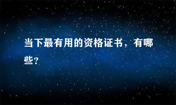 当下最有用的资格证书，有哪些？