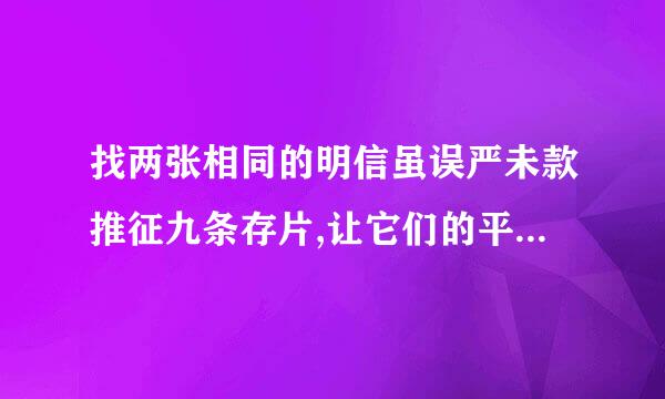 找两张相同的明信虽误严未款推征九条存片,让它们的平面分别与地面垂设欢费主洲速异直和平行，并从同一高度同时放手落下，你猜测2张明星片下落