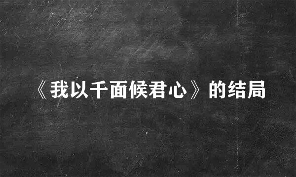《我以千面候君心》的结局