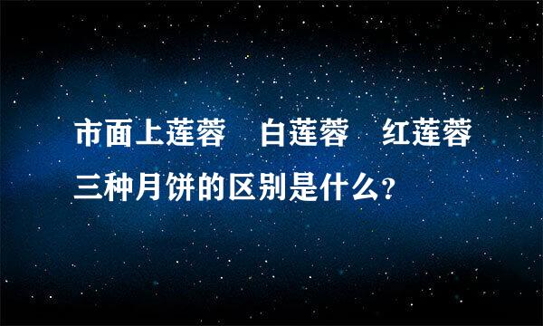 市面上莲蓉 白莲蓉 红莲蓉三种月饼的区别是什么？
