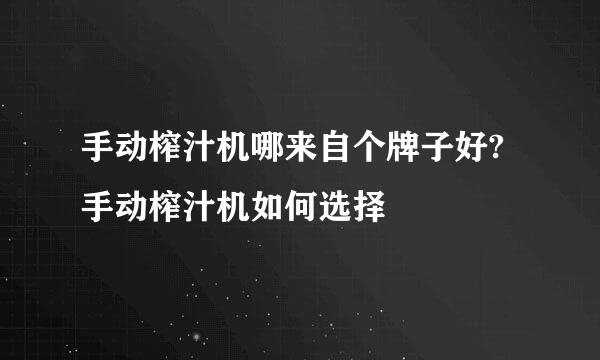 手动榨汁机哪来自个牌子好?手动榨汁机如何选择