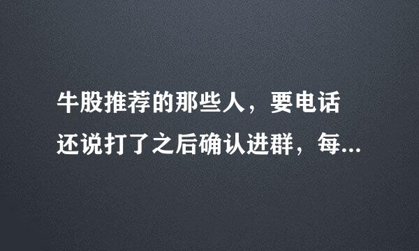 牛股推荐的那些人，要电话 还说打了之后确认进群，每天免费推荐几个牛股是玩的什么套路