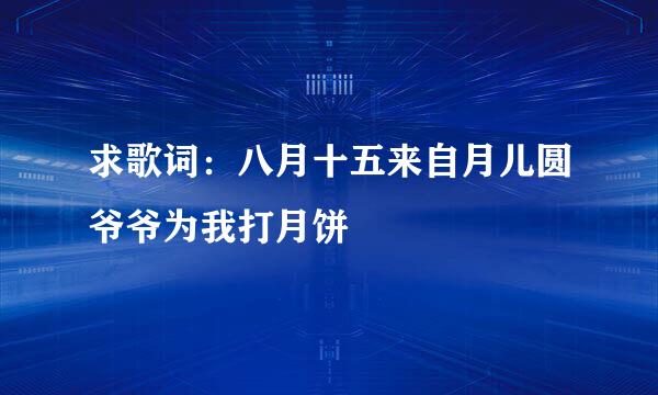 求歌词：八月十五来自月儿圆爷爷为我打月饼