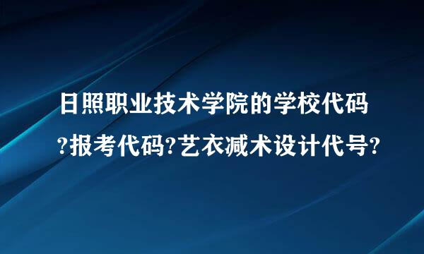 日照职业技术学院的学校代码?报考代码?艺衣减术设计代号?