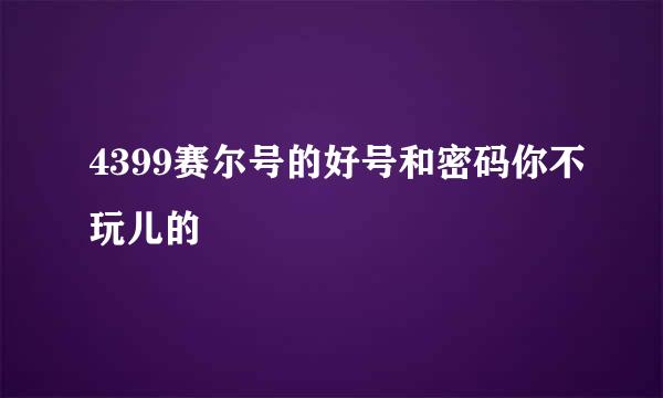 4399赛尔号的好号和密码你不玩儿的