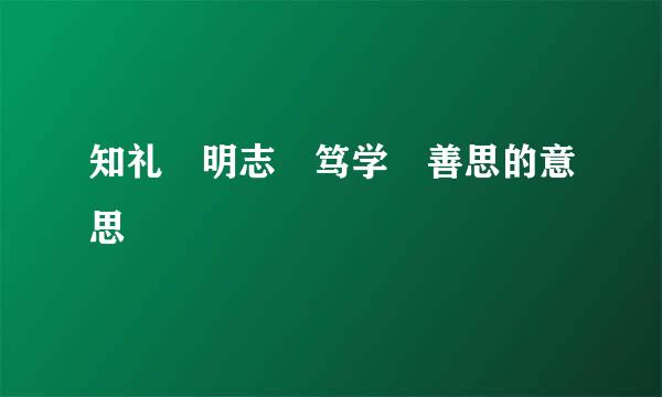 知礼 明志 笃学 善思的意思