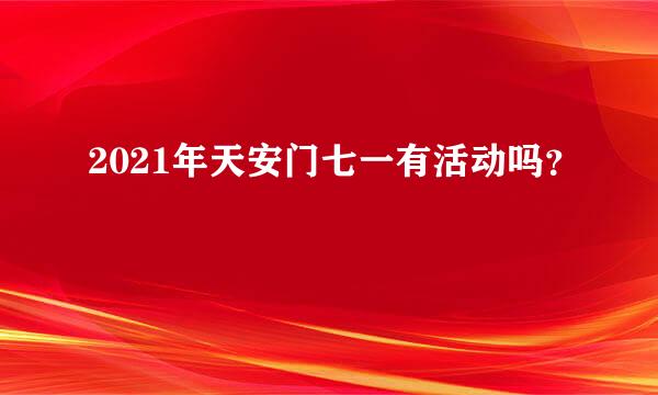 2021年天安门七一有活动吗？
