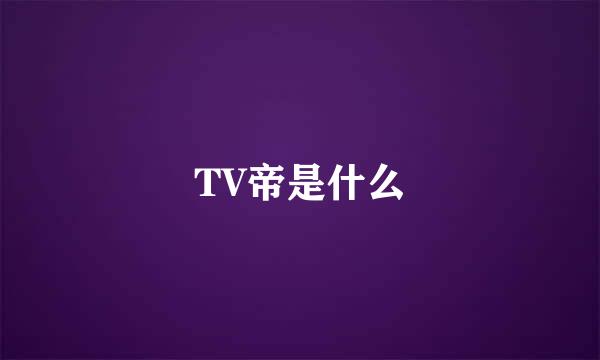 TV帝是什么