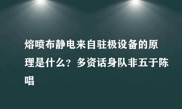 熔喷布静电来自驻极设备的原理是什么？多资话身队非五于陈唱