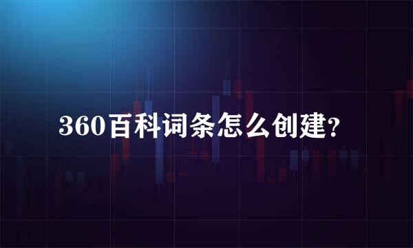 360百科词条怎么创建？