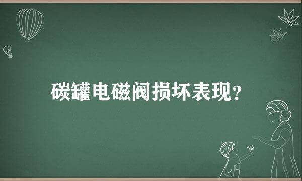 碳罐电磁阀损坏表现？