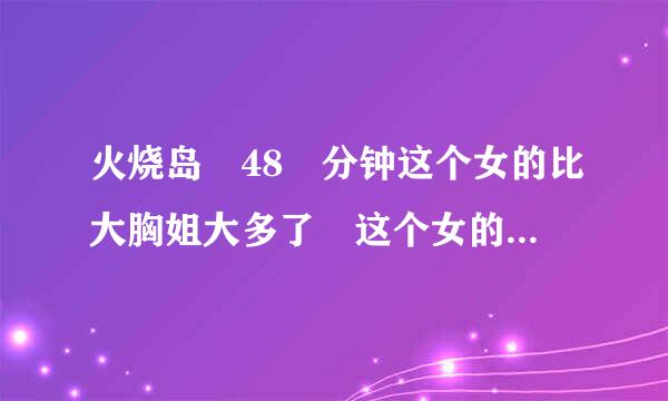 火烧岛 48 分钟这个女的比大胸姐大多了 这个女的是谁演的