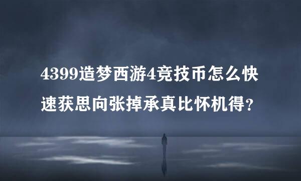 4399造梦西游4竞技币怎么快速获思向张掉承真比怀机得？