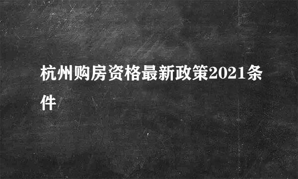 杭州购房资格最新政策2021条件
