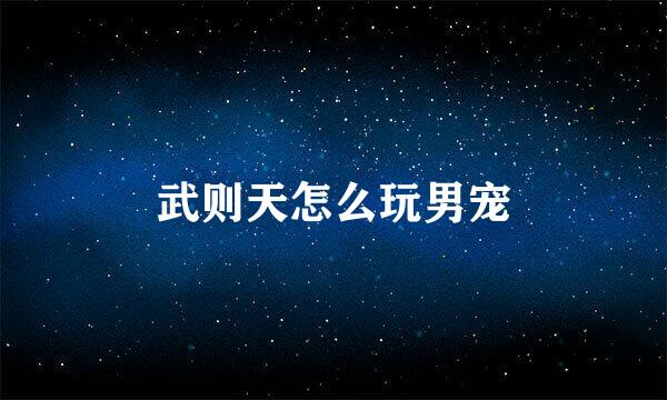 武则天怎么玩男宠