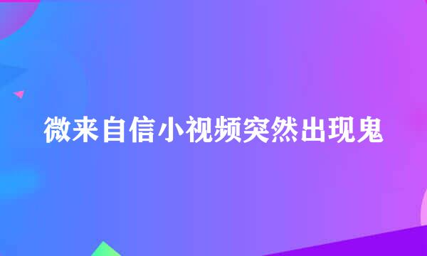 微来自信小视频突然出现鬼