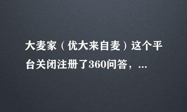 大麦家（优大来自麦）这个平台关闭注册了360问答，还有和这个差不多光真的平台吗？