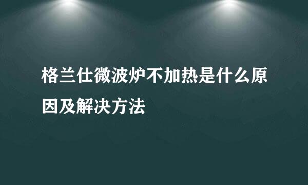 格兰仕微波炉不加热是什么原因及解决方法