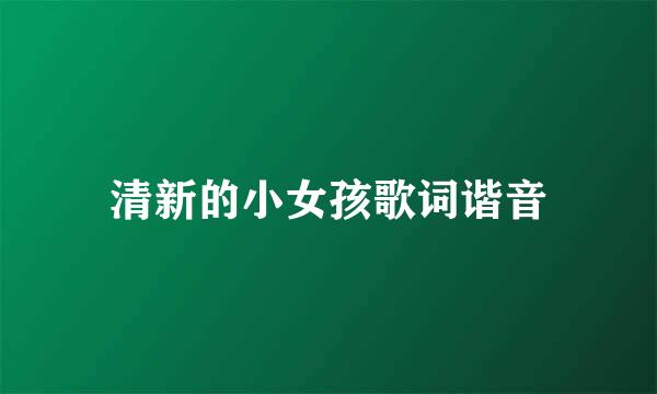 清新的小女孩歌词谐音