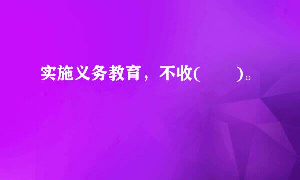实施义务教育，不收(  )。