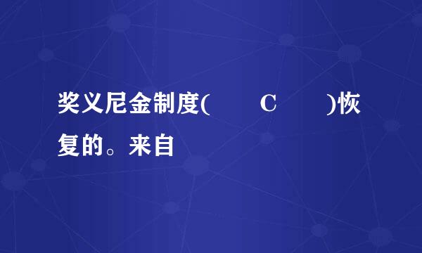 奖义尼金制度(  C  )恢复的。来自
