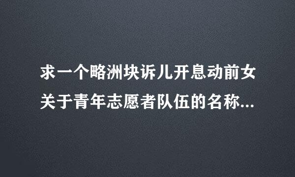 求一个略洲块诉儿开息动前女关于青年志愿者队伍的名称，要积极向上的。