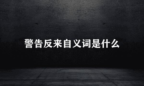 警告反来自义词是什么