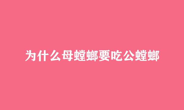 为什么母螳螂要吃公螳螂