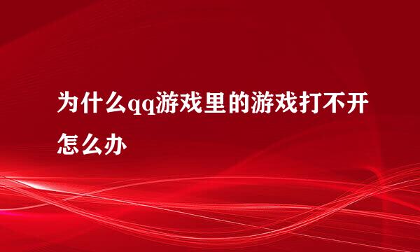 为什么qq游戏里的游戏打不开怎么办