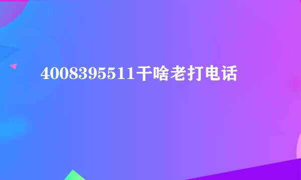 4008395511干啥老打电话