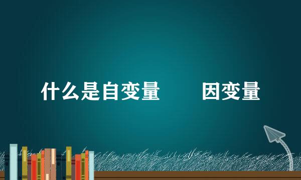 什么是自变量  因变量
