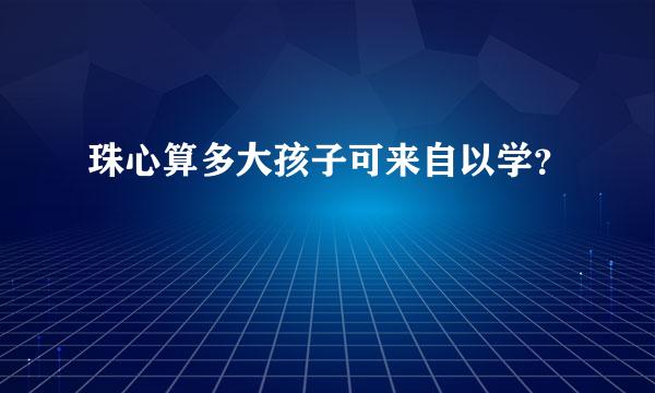 珠心算多大孩子可来自以学？