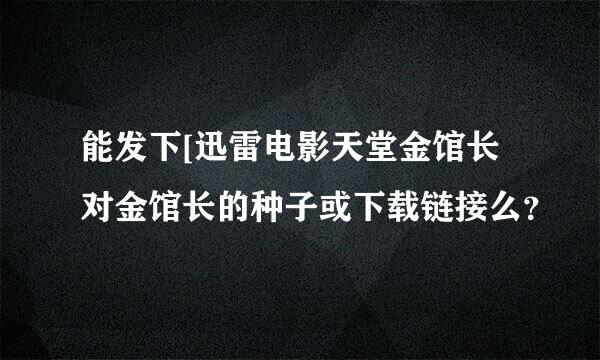 能发下[迅雷电影天堂金馆长对金馆长的种子或下载链接么？