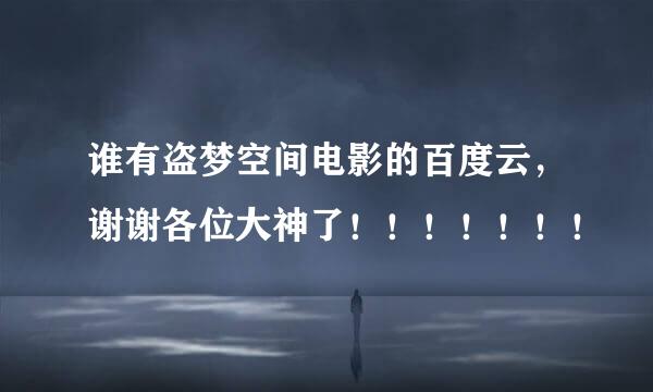 谁有盗梦空间电影的百度云，谢谢各位大神了！！！！！！！