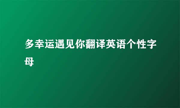 多幸运遇见你翻译英语个性字母