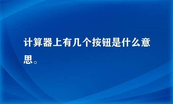 计算器上有几个按钮是什么意思。