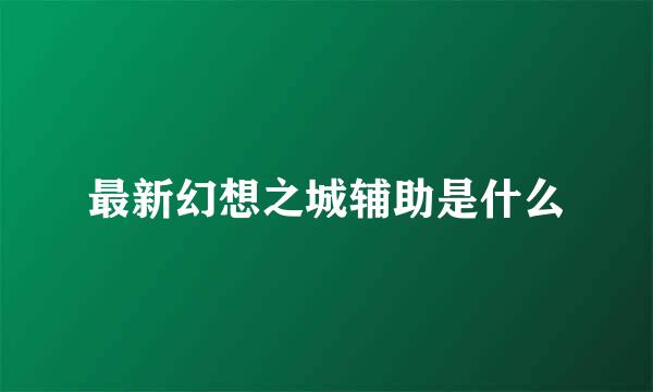 最新幻想之城辅助是什么