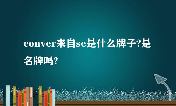 conver来自se是什么牌子?是名牌吗?