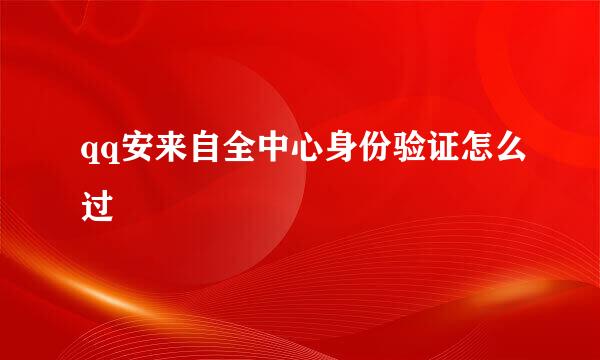 qq安来自全中心身份验证怎么过