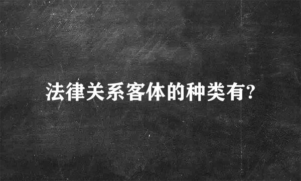 法律关系客体的种类有?