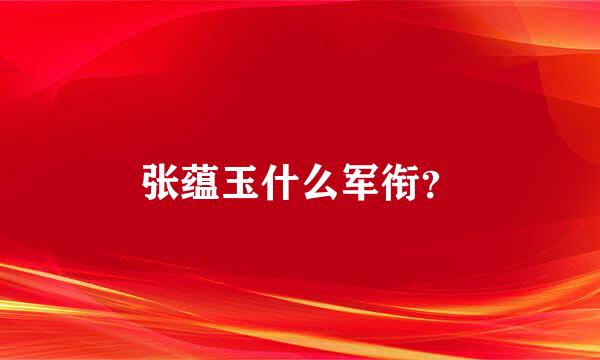 张蕴玉什么军衔？