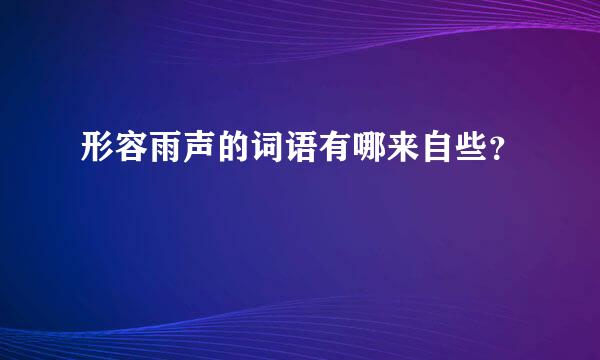 形容雨声的词语有哪来自些？