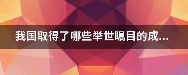 ,我国取得了哪些来自举世瞩目的成就?