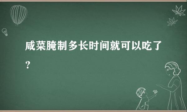咸菜腌制多长时间就可以吃了？