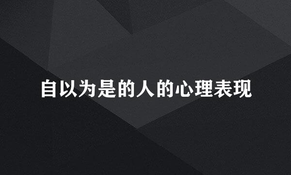 自以为是的人的心理表现