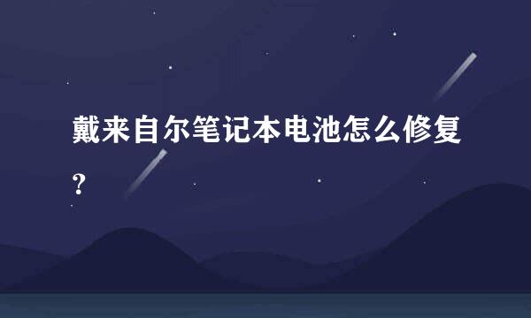 戴来自尔笔记本电池怎么修复？