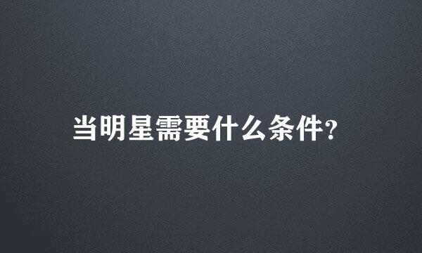 当明星需要什么条件？