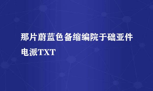 那片蔚蓝色备缩编院于础亚件电派TXT