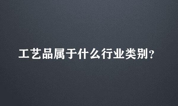 工艺品属于什么行业类别？